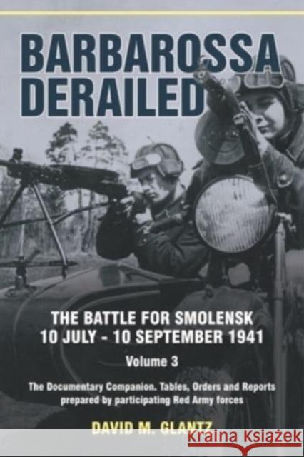 Barbarossa Derailed: The Battle for Smolensk 10 July-10 September 1941: Volume 3 - The Documentary Companion David M. Glantz 9781915070982
