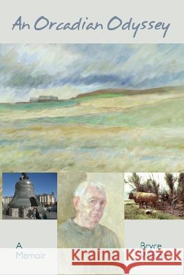 An Orcadian Odyssey: A memoir Bryce Wilson, Tom Muir 9781915075017 Orkneyology Press