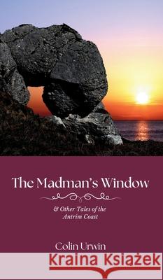 The Madman's Window: & Other Tales of the Antrim Coast Colin Urwin Randal McDonnell Katherine Soutar 9781915075123 Orkneyology Press