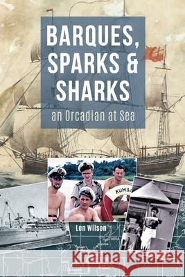 Barques, Sparks & Sharks: an Orcadian at Sea Len Wilson 9781915075154 Orkneyology Press