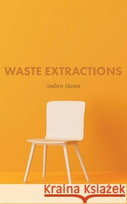 Waste Extractions Andrea Mason 9781915079329 Broken Sleep Books