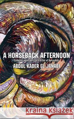 A Horseback Afternoon: Collected poems Written In & Out of Surrealism Abdul Kader El-Janabi 9781915079640 Broken Sleep Books