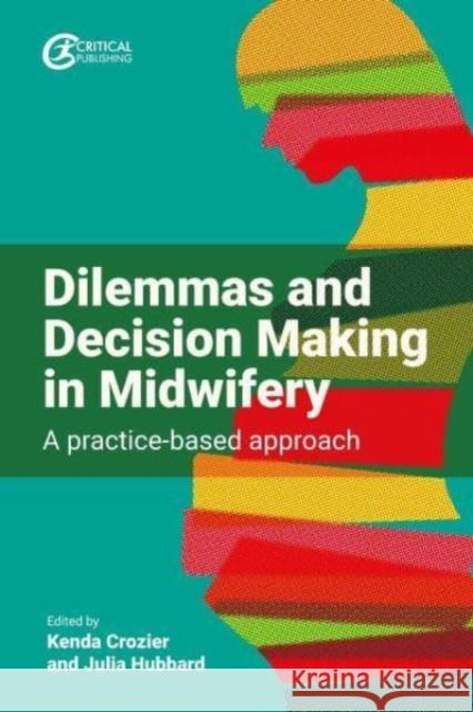 Dilemmas and Decision Making in Midwifery: A practice-based approach  9781915080233 Critical Publishing Ltd