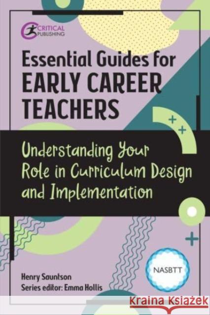 Essential Guides for Early Career Teachers: Understanding Your Role in Curriculum Design and Implementation Henry Sauntson 9781915080653 Critical Publishing Ltd