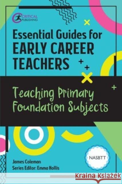 Essential Guides for Early Career Teachers: Teaching Primary Foundation Subjects James Coleman 9781915080899