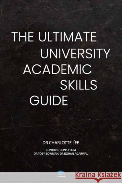 The Ultimate University Academic Skills Guide: Everything you need to make the jump to uni and thrive - from the UniAdmissions team Charlotte Lee, Rohan Agarwal, Tobias Bowman 9781915091611