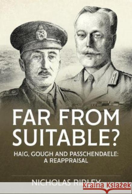 Far from Suitable?: Haig, Gough and Passchendaele: A Reappraisal Nicholas Ridley 9781915113658