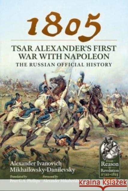 1805 - Tsar Alexander's First War with Napoleon: The Russian Official History Alexander Ivano Mikhailovsky-Danilevsky Peter G. a. Phillips Alexander Mikaberidze 9781915113856 Helion & Company