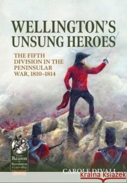 Wellington's Unsung Heroes: The Fifth Division in the Peninsular War, 1810-1814 Carole Divall   9781915113917 Helion & Company