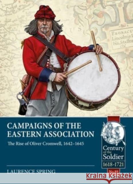 Campaigns of the Eastern Association: The Rise of Oliver Cromwell, 1642-1645 Laurence Spring 9781915113986 Helion & Company