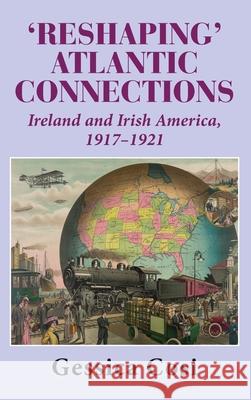 Reshaping' Atlantic Connections: Ireland and Irish America 1917-1921 Gessica Cosi 9781915115355 Edward Everett Root