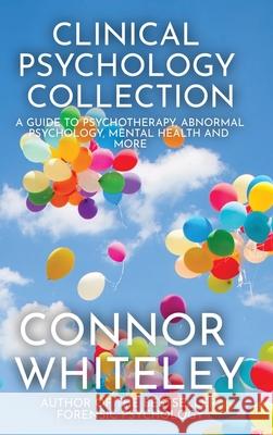 Clinical Psychology Collection: A Guide To Psychotherapy, Abnormal Psychology, Mental Health and More Connor Whiteley 9781915127181 Cgd Publishing