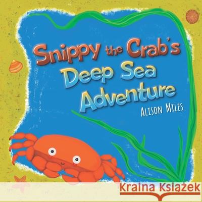 Snippy The Crab's Deep Sea Adventure Alison Jane Miles, Alison Jane Miles 9781915130006