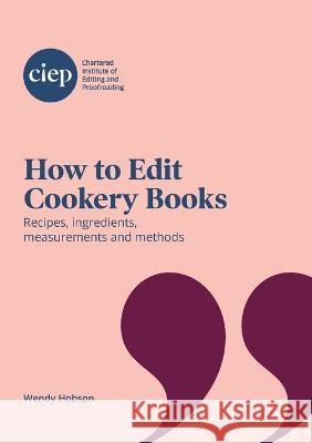 How to Edit Cookery Books: Recipes, ingredients, measurements and methods Wendy Hobson   9781915141040 Chartered Institute of Editing and Proofreadi