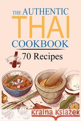 The Authentic Thai Cookbook: 70 Favorite Thai Food Recipes Made at Home. Essential Recipes, Techniques and Ingredients of Thailand. Jamie Woods 9781915145048 Cristiano Paolini