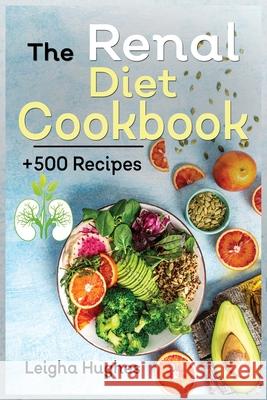 The Renal Diet Cookbook: + 500 Healthy, Easy, and Delicious Recipes Manage Kidney Disease and Avoid Dialysis. Leigha Hughes 9781915145123 Cristiano Paolini