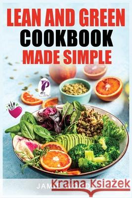 Lean and Green Cookbook Made Simple: 1000 Days Fueling Hacks & Lean and Green Recipes To Help You Keep Healthy and Lose Weight by Harnessing The Power of Fueling Hacks Meals. Jamie Woods 9781915145277 Cristiano Paolini