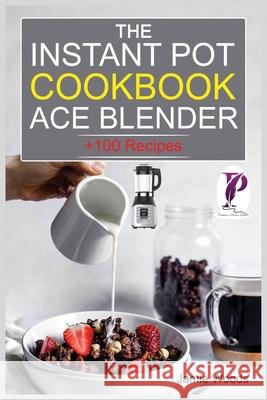 The Instant Pot Ace Blender Cookbook: + 100 Recipes for Smoothies, Soups, Sauces, Infused Cocktails, and More. Jamie Woods 9781915145284 Cristiano Paolini