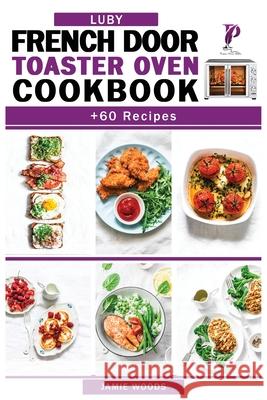 Luby French Door Toaster Oven Cookbook: + 60 Easy & Delicious Oven Recipes to Bake, Broil, Toast. For Beginners and Advanced Users. Jamie Woods 9781915145314 Cristiano Paolini