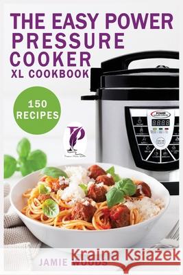 The Easy Power Pressure Cooker XL Cookbook: 150 delicious & foolproof recipes for the pressure cooker. change the way you cook. Jamie Woods 9781915145321 Cristiano Paolini