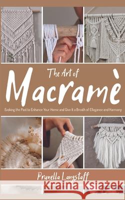 The Art of Macramé: Evoking the Past to Enhance Your Home and Give It a Breath of Ellegance and Harmony Langstaff, Prunella 9781915155610 Macrame