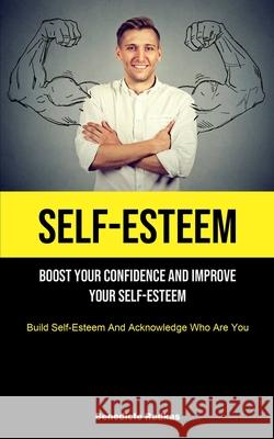 Self-Esteem: Boost Your Confidence And Improve Your Self-Esteem (Build Self-Esteem And Acknowledge Who Are You) Benedicte Radkas 9781915162182