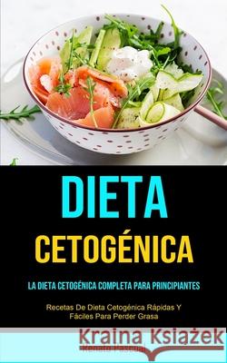 Dieta Cetogénica: La Dieta Cetogénica Completa Para Principiantes (Recetas De Dieta Cetogénica Rápidas Y Fáciles Para Perder Grasa) Pascual, Renato 9781915162267