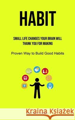 Habit: Small Life Changes Your Brain Will Thank You for Making (Proven Way to Build Good Habits) Herbert Sutton 9781915162380 Charis Lassiter
