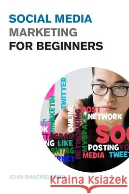 Social Media Marketing for Beginners: Turn Your Business into a Cash Cow using Tiktok, Facebook, and Instagram - A Complete Digital Marketing Guide In John Shackelford 9781915168085 Small Empire Press