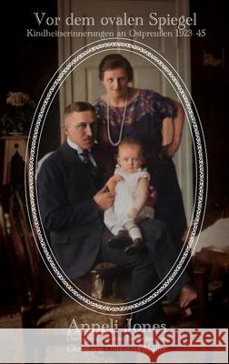 Vor dem ovalen Spiegel: Kindheitserinnerungen an Ostpreußen 1923-1945 Jones, Anneli 9781915174000
