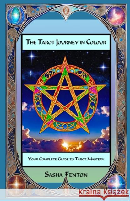 The Tarot Journey in Colour: Your Complete Guide to Tarot Mastery Sasha Fenton 9781915176011