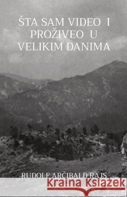 Sta Sam Video I Proziveo U Velikim Danima: Saopstenja jednoga prijatelja iz teskih vremena Rudolf Arčibald Rajs 9781915204042 Globland Books