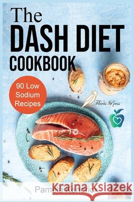 The Dash Diet Cookbook: 90 Quick & Easy Low Sodium Recipes To Lower Blood Pressure. Improve Your Health. Pamela Kendrick 9781915209047