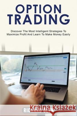 Option Trading: Discover The Most Intelligent Strategies To Maximize Profit And Learn To Make Money Easily Richard Glen 9781915215109 Coliandro Publishing