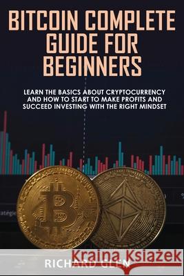 Bitcoin Complete Guide for Beginners: Learn The Basics About Cryptocurrency and How to Start to Make Profits and Succeed Investing with the Right Mind Richard Glen 9781915215116 Coliandro Publishing