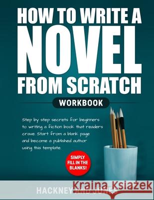 How to Write a Novel from Scratch: Step-by-step workbook for writers to generate ideas and outline a compelling first draft of a fiction story. Simply Hackney And Jones 9781915216199 Hackney and Jones