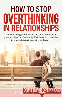 How to Stop Overthinking in Relationships: Stop Worrying and Overcome Negative Thoughts in your Marriage or Relationship. Easy Self-Help Strategies to Hackney And Jones 9781915216205 Hackney and Jones