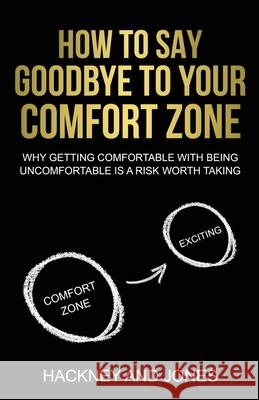 How To Say Goodbye To Your Comfort Zone: Why Getting Comfortable With Being Uncomfortable Is A Risk Worth Taking Hackney And Jones 9781915216267 Hackney and Jones