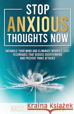 Stop Anxious Thoughts Now: Untangle your mind and eliminate worries. Easy techniques that reduce overthinking and prevent panic attacks and anxie Jones, Hackney And 9781915216328 Hackney and Jones
