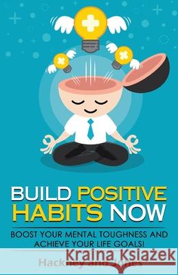 Build Positive Habits Now: Boost your mental toughness and achieve your life goals! Start a path to wellness by mastering daily habits that stick Hackney And Jones 9781915216335 Hackney and Jones