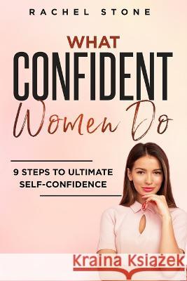 What Confident Women Do: Gain Ultimate Confidence by Improving Your Body Language and Leadership Skills. Develop Power of Mind to Speak to Others Without Fear. Become Assertive with Anybody. Rachel Stone 9781915216380