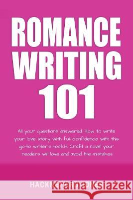 Romance Writing 101: All Your Questions Answered. How To Write Your Love Story With Full Confidence With This Go-To Writer's Toolkit. Craft A Novel Your Readers Will Love And Avoid The Mistakes Hackney And Jones   9781915216793 Hackney and Jones