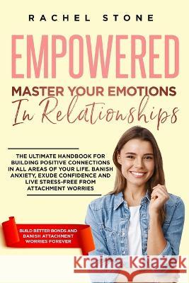 Empowered - Master Your Emotions In Relationships: The Ultimate Handbook For Building Positive Connections In All Areas Of Your Life. Banish Anxiety, Exude Confidence And Live Stress-Free Rachel Stone   9781915216885 Hackney and Jones