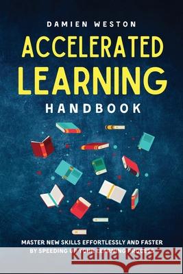 Accelerated Learning Handbook: Master New Skills Effortlessly and Faster by Speeding Up Your Learning Process Damien Weston 9781915218070 Uranus Publishing