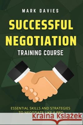 Successful Negotiation Training Course: Essential Skills and Strategies to Negotiate Like a Pro Mark Davies 9781915218087