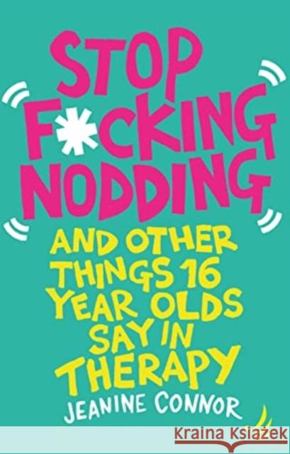 Stop F*cking Nodding: And other things 16-year-olds say in therapy Jeanine Connor 9781915220080
