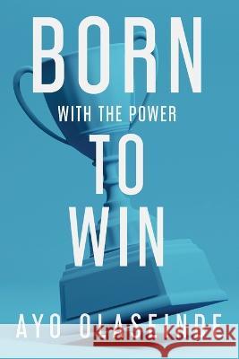 Born With The Power To Win Ayo Olaseinde 9781915229335 Clink Street Publishing