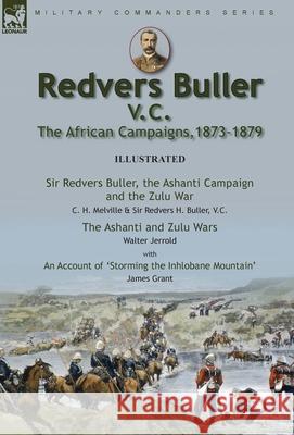 Redvers Buller V.C., the African Campaigns,1873-1879-Sir Redvers Buller, the Ashanti Campaign and the Zulu War by C. H. Melville & Sir Redvers H. Buller, V.C. and the Ashanti and Zulu Wars by Walter J C H Melville, Redvers H Buller, Walter Jerrold 9781915234049 Leonaur Ltd