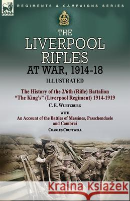 The Liverpool Rifles at War, 1914-18-The History of the 2/6th (Rifle) Battalion The King's (Liverpool Regiment) 1914-1919 by C. E. Wurtzburg and an Account of the Battles of Messines, Passchendaele an C E Wurtzburg, Charles Cruttwell 9781915234094 Leonaur Ltd