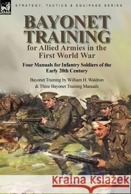 Bayonet Training for Allied Armies in the First World War-Four Manuals for Infantry Soldiers of the Early 20th Century-Bayonet Training by William H. Waldron and Three Bayonet Training Manuals William H Waldron 9781915234100 Leonaur Ltd